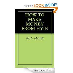 HOW TO MAKE MONEY FROM HYIP. KEN MARK  Kindle Store