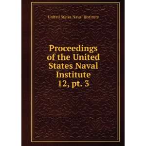   Naval Institute. 12, pt. 3 United States Naval Institute Books