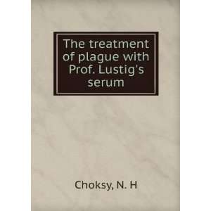   The treatment of plague with Prof. Lustigs serum: N. H Choksy: Books