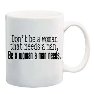   WOMAN THAT NEEDS A MAN, BE A WOMAN A MAN NEEDS Mug Coffee Cup 11 oz