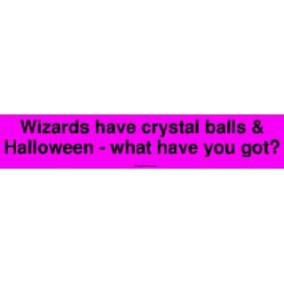  Wizards have crystal balls & Halloween   what have you got 