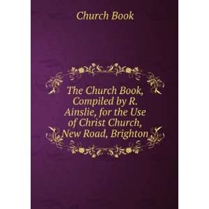 The Church Book, Compiled by R. Ainslie, for the Use of Christ Church 
