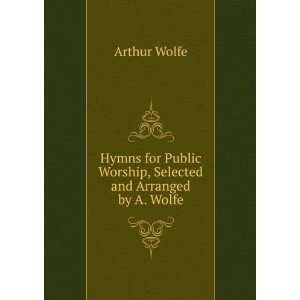   Public Worship, Selected and Arranged by A. Wolfe Arthur Wolfe Books