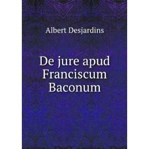  De jure apud Franciscum Baconum: Albert Desjardins: Books