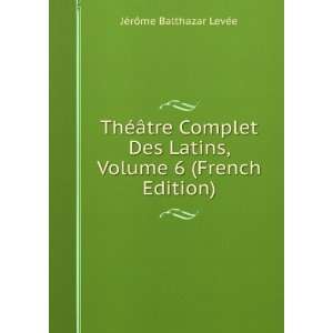   , Volume 6 (French Edition) JÃ©rÃ´me Balthazar LevÃ©e Books