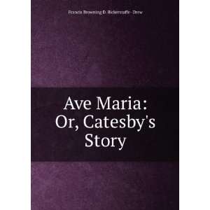  Ave Maria: Or, Catesbys Story: Francis Browning D 