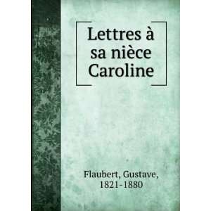   Lettres Ã  sa niÃ¨ce Caroline Gustave, 1821 1880 Flaubert Books