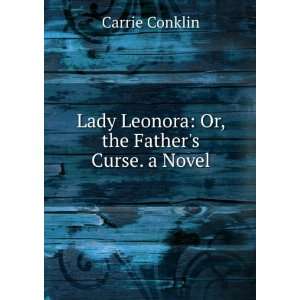   Lady Leonora Or, the Fathers Curse. a Novel Carrie Conklin Books