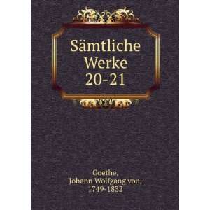 SÃ¤mtliche Werke. 20 21 Johann Wolfgang von, 1749 1832 Goethe 
