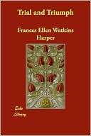 Trial and Triumph Frances Ellen Watkins Harper