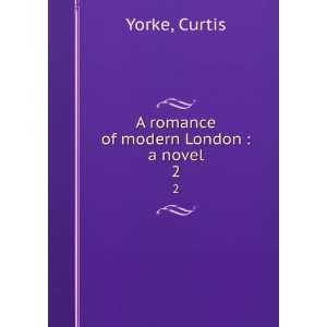    A romance of modern London : a novel. 2: Curtis Yorke: Books