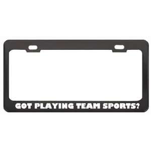 Got Playing Team Sports? Hobby Hobbies Black Metal License Plate Frame 