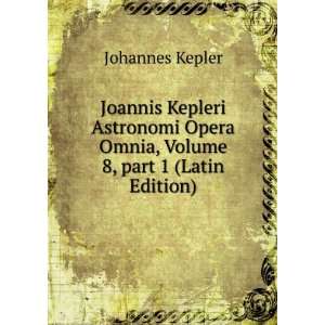  Joannis Kepleri Astronomi Opera Omnia, Volume 8,Â part 1 