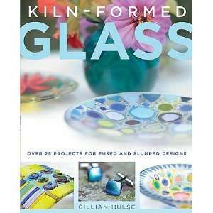  Kiln Formed Glass Over 25 Projects for Fused and Slumped 