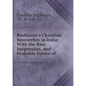   , and Probable Future of .: W . H. Foy Claudius Buchanan: Books