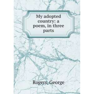    My adopted country a poem, in three parts. George. Rogers Books