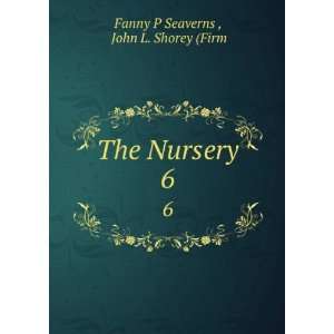    The Nursery. 6 John L. Shorey (Firm Fanny P Seaverns  Books