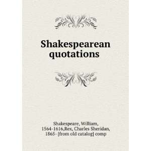  Shakespearean quotations William, 1564 1616,Rex, Charles Sheridan 