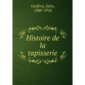  Histoire de la tapisserie Jules, 1840 1918 Guiffrey 