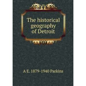  The historical geography of Detroit A E. 1879 1940 