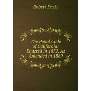  The Penal Code of California: Enacted in 1872, As Amended 