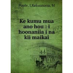   mua ano hou : i hoonaniia i na kii maikai: J,Kekuanaoa, M Poole: Books