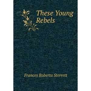  These Young Rebels Frances Roberta Sterrett Books