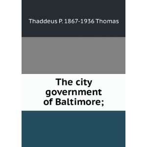  The city government of Baltimore; Thaddeus P. 1867 1936 