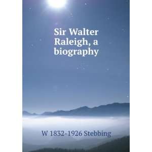    Sir Walter Ralegh, a biography W 1832 1926 Stebbing Books