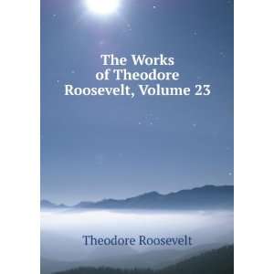   The Works of Theodore Roosevelt, Volume 23: Theodore Roosevelt: Books