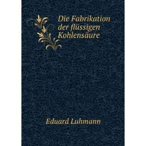   Die Fabrikation der flÃ¼ssigen KohlensÃ¤ure Eduard Luhmann Books