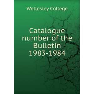   Catalogue number of the Bulletin. 1983 1984 Wellesley College Books