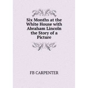  Six Months at the White House with Abraham Lincoln The 