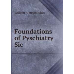    Foundations of Pyschiatry Sic William Alanson White Books