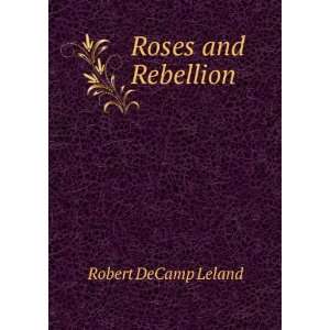  Roses and Rebellion Robert DeCamp Leland Books