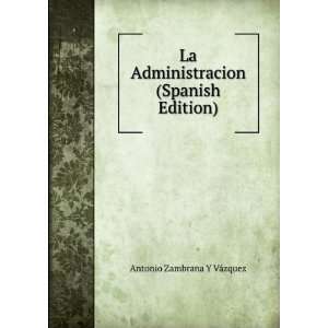   Administracion (Spanish Edition) Antonio Zambrana Y VÃ¡zquez Books