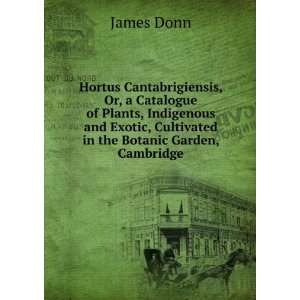 Hortus Cantabrigiensis Or a Catalogue of Plants, Indigenous and 