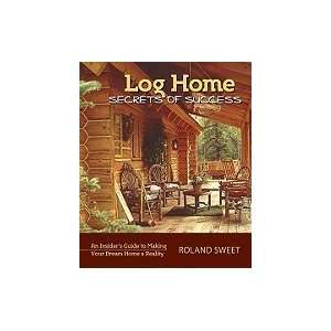  Log Home Secrets of Success An Insider`s Guide to Making 
