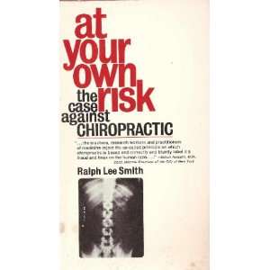 At Your Own Risk The Case Against Chiropractic Ralph Lee Smith 
