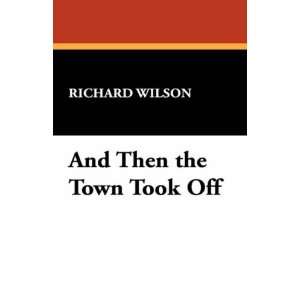  And Then the Town Took Off (9781434490254) Richard Wilson 
