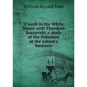  A week in the White House with Theodore Roosevelt; a study 