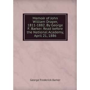 Memoir of John William Draper, 1811 1882. By George F. Barker. Read 