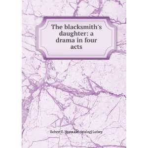The blacksmiths daughter a drama in four acts Robert E. [from old 