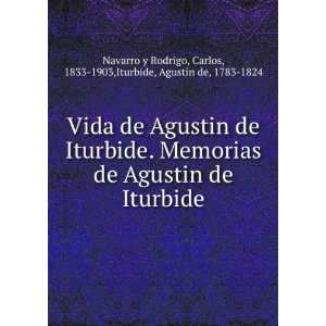 Vida de Agustin de Iturbide. Memorias de Agustin de Iturbide Carlos 
