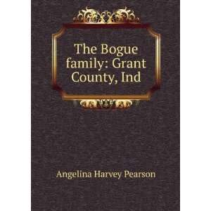   The Bogue family Grant County, Ind. Angelina Harvey Pearson Books