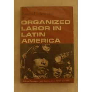    Organized Labor in Latin America Robert J. Alexander Books
