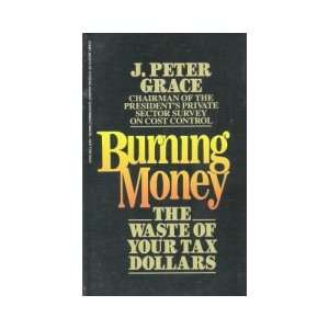    Burning Money The Waste of Your Tax Dollars J. Peter Grace Books