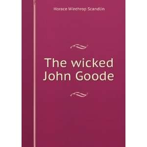  The wicked John Goode: Horace Winthrop Scandlin: Books