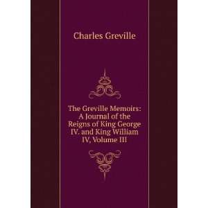  King George IV. and King William IV, Volume III Charles Greville