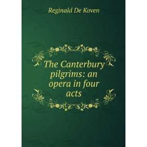   Canterbury pilgrims an opera in four acts Reginald De Koven Books